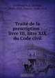 Traite? de la prescription : livre III, titre XIX du Code civil, Louis Guillouard 