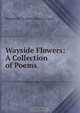 Wayside Flowers: A Collection of Poems., Marguerite St. Leon Barstow Loud 