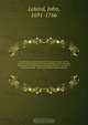 The advantage and necessity of the Christian revelation shewn from the state of religion in the ancient heathen world ; especially with respect to the knowledge and worship of the one true God : a rule of moral duty : and a state of future rewards and pun, John Leland 