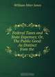 Federal Taxes and State Expenses; Or, The Public Good: As Distinct from the ., William Hiter Jones 