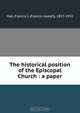 The historical position of the Episcopal Church : a paper, Francis Joseph Hall 