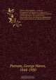 Authors and publishers: a manual of suggestions for beginners in literature, comprising a description of publishing methods and arrangements, directions for the preparation of mss. for the press, explanations of the details of book-manufacturing, instruct, George Haven Putnam 