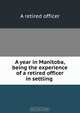 A year in Manitoba, being the experience of a retired officer in settling ., 