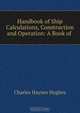 Handbook of Ship Calculations, Construction and Operation: A Book of ., Charles Haynes Hughes 