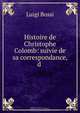 Histoire de Christophe Colomb: suivie de sa correspondance, d ., Luigi Bossi 