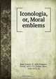 Iconologia, or, Moral emblems, Cesar Ripa 