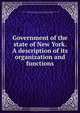 Government of the state of New York. A description of its organization and functions, State. Dept. of Efficiency and Economy 