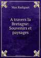 A travers la Bretagne: Souvenirs et paysages, Max Radiguet 