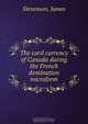 The card currency of Canada during the French domination microform, James Stevenson 