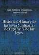 Historia del luxo y de las leyes Suntuarias de Espana: Y de las leyes ., Juan Sempere y Guarinos 