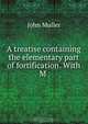 A treatise containing the elementary part of fortification. With M ., John Muller 