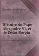 Histoire du Pape Alexandre VI, et de Cesar Borgia, Etienne Michel Masse 