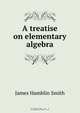 A treatise on elementary algebra, J. Hamblin Smith 