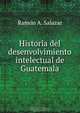 Historia del desenvolvimiento intelectual de Guatemala., Ramon A. Salazar 