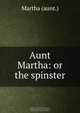 Aunt Martha: or the spinster, Martha 