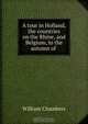 A tour in Holland, the countries on the Rhine, and Belgium, in the autumn of ., William Chambers 
