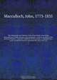 The Highlands and Western Isles of Scotland, containing descriptions of their scenery and antiquities, with an account of the political history . : present condition of the people, &c founded on a series of annual journeys between the years 1811 an, John Macculloch 