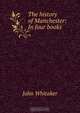 The history of Manchester: In four books, John Whitaker 