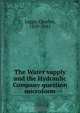 The Water supply and the Hydraulic Company question microform, Charles Legge 