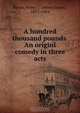 A hundred thousand pounds. An originl comedy in three acts, Henry James Byron 