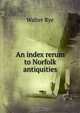 An index rerum to Norfolk antiquities, Walter Rye 