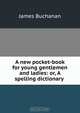 A new pocket-book for young gentlemen and ladies: or, A spelling dictionary ., Buchanan James 