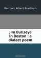 Jim Bullseye in Boston : a dialect poem, Albert Bradburn Barrows 