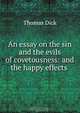 An essay on the sin and the evils of covetousness: and the happy effects ., Dick Thomas 