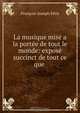 La musique mise a la portee de tout le monde: expose succinct de tout ce que ., Francois-Joseph Fetis 