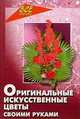 Оригинальные искусственные цветы своими руками - (Все обо всем), Брагина Людмила Никитична 