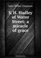 S. H. Hadley of Water Street; a miracle of grace, J. Wilbur Chapman 