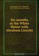 Six months at the White House with Abraham Lincoln, Francis Bicknell Carpenter 