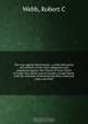 The case against Mormonism : a plain discussion and analysis of the stock allegations and arguments against the Church of Jesus Christ of Latter-Day Saints and its founder, Joseph Smith, with the intention of determining their evidential value, also their, Robert C. Webb 