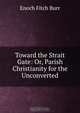 Toward the Strait Gate: Or, Parish Christianity for the Unconverted, Enoch Fitch Burr 