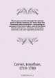 Three years travels through the interior parts of North America, for more than five thousand miles microform : containing an account of the Great Lakes, and all the lakes, islands and rivers, cataracts, mountains, minerals, soil and vegetable production, Jonathan Carver 