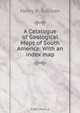 A Catalogue of Geological Maps of South America: With an index map, Henry B. Sullivan 