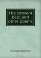 The convent bell; and other poems, Elizabeth Charlotte 