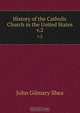 History of the Catholic Church in the United States, John Gilmary Shea 