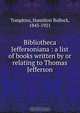 Bibliotheca Jeffersoniana : a list of books written by or relating to Thomas Jefferson, Hamilton Bullock Tompkins 