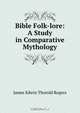 Bible Folk-lore: A Study in Comparative Mythology, James E. Thorold Rogers 