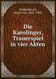 Die Karolinger, Trauerspiel in vier Akten, Ernst von Wildenbruch 