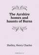 The Ayrshire homes and haunts of Burns, Henry Charles Shelley 