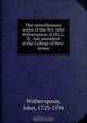 The miscellaneous works of the Rev. John Witherspoon, D.D.L.L.D., late president of the College of New-Jersey, John Witherspoon 