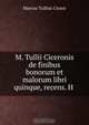 M. Tullii Ciceronis de finibus bonorum et malorum libri quinque, recens. H ., Marcus Tullius Cicero 