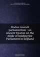 Modus tenendi parliamentum : an ancient treatise on the mode of holding the Parliament in England, Thomas Duffus Hardy 