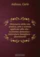 Dizionario della vita pratica, arte e scienza applicate alla vita - economia domestica - letteratura famigliare - divertimenti, Carlo Anfosso 
