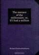 The menace of the millionaire; or, If I had a million, Richard Donland Kathrens 