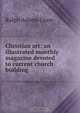 Christian art: an illustrated monthly magazine devoted to current church building, Ralph Adams Cram 
