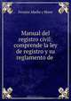 Manual del registro civil: comprende la ley de registro y su reglamento de ., Fermin Abella y Blave 