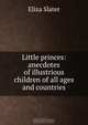 Little princes: anecdotes of illustrious children of all ages and countries, Eliza Slater 